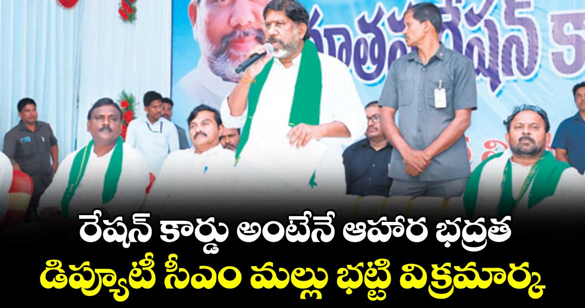 రేషన్ కార్డు అంటేనే ఆహార భద్రత..డిప్యూటీ సీఎం మల్లు భట్టి విక్రమార్క