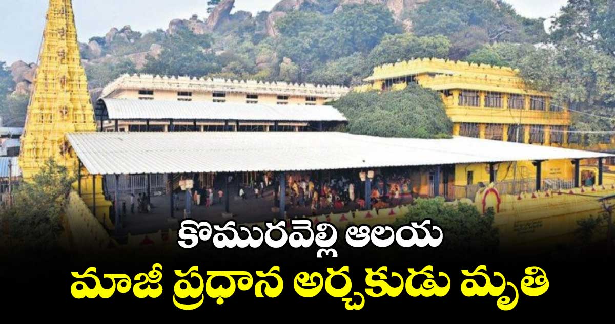 కొమురవెల్లి ఆలయ మాజీ ప్రధాన అర్చకుడు మృతి