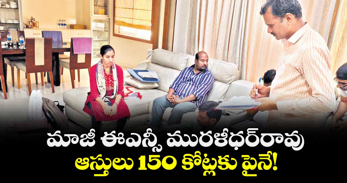 మాజీ ఈఎన్సీ మురళీధర్రావు ఆస్తులు 150 కోట్లకు పైనే!
