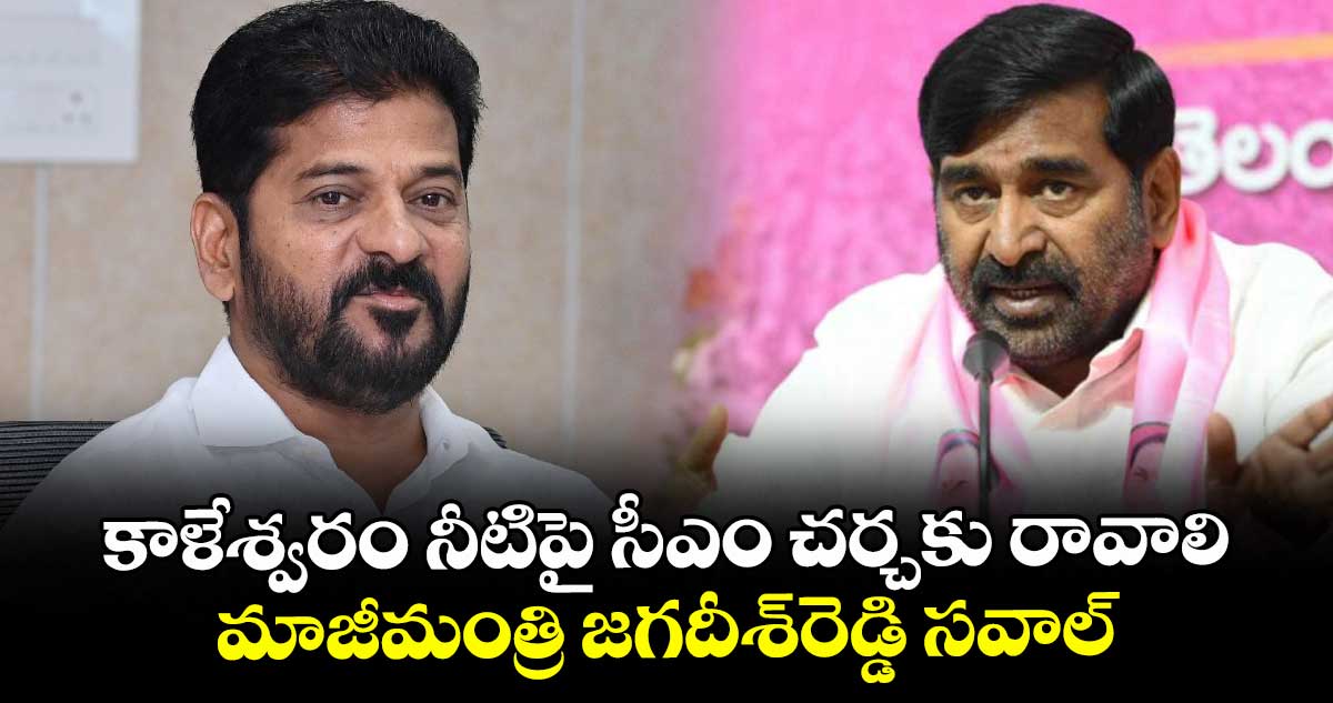 కాళేశ్వరం నీటిపై సీఎం చర్చకు రావాలి..మాజీమంత్రి జగదీశ్రెడ్డి సవాల్
