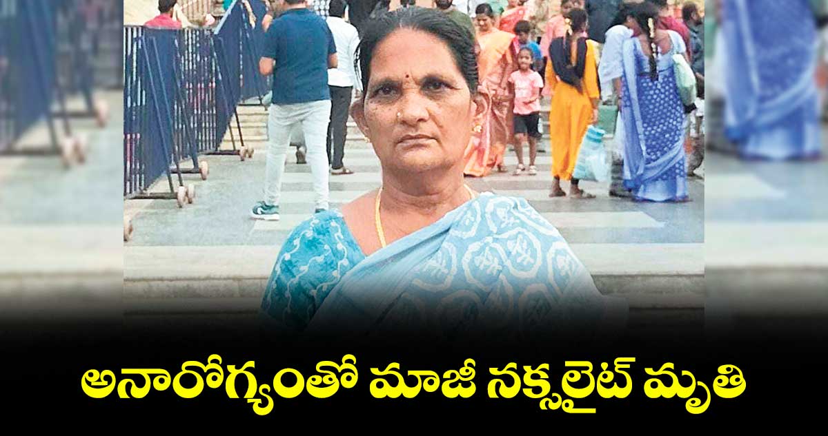 అనారోగ్యంతో మాజీ నక్సలైట్ మృతి
