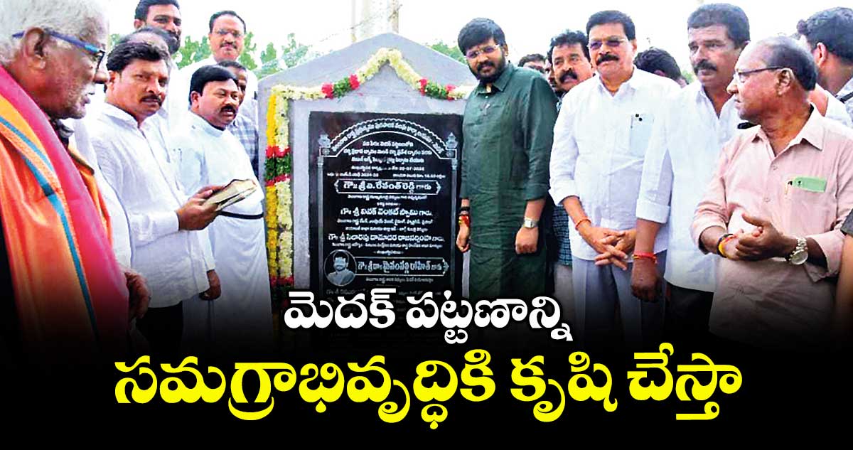 మెదక్ పట్టణాన్ని సమగ్రాభివృద్ధికి కృషి చేస్తా : ఎమ్మెల్యే మైనంపల్లి రోహిత్ 
