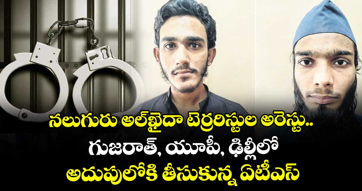 నలుగురు అల్-ఖైదా టెర్రరిస్టుల అరెస్టు.. గుజరాత్‌‌‌‌, యూపీ, ఢిల్లీలో అదుపులోకి తీసుకున్న ఏటీఎస్