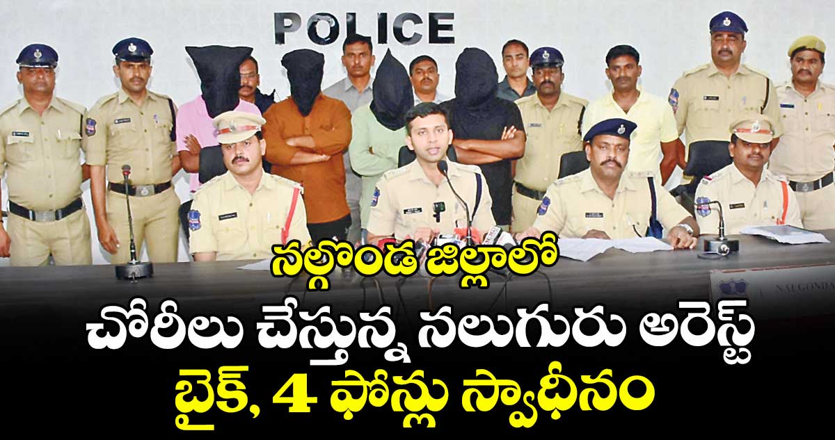 నల్గొండ జిల్లాలో చోరీలు చేస్తున్న నలుగురు అరెస్ట్ .. బైక్, 4 ఫోన్లు స్వాధీనం