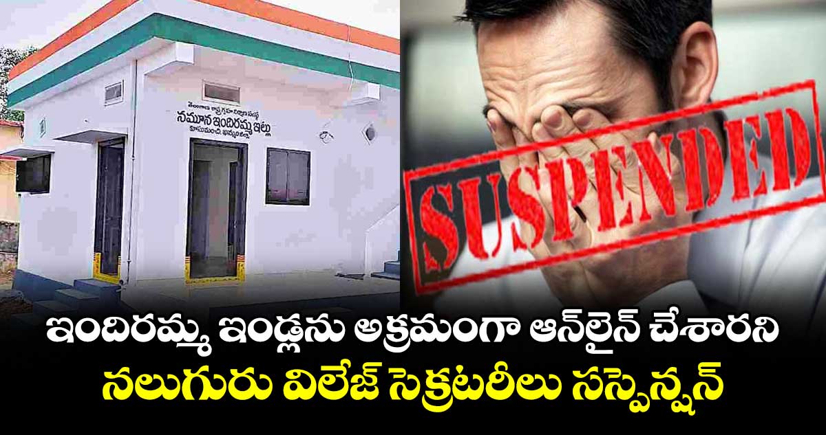 ఇందిరమ్మ ఇండ్లను అక్రమంగా ఆన్లైన్ చేశారని .. నలుగురు విలేజ్ సెక్రటరీలు సస్పెన్షన్
