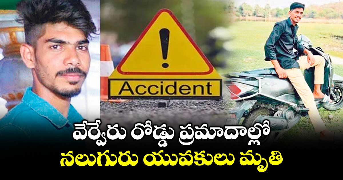 వేర్వేరు రోడ్డు ప్రమాదాల్లో.. నలుగురు యువకులు మృతి