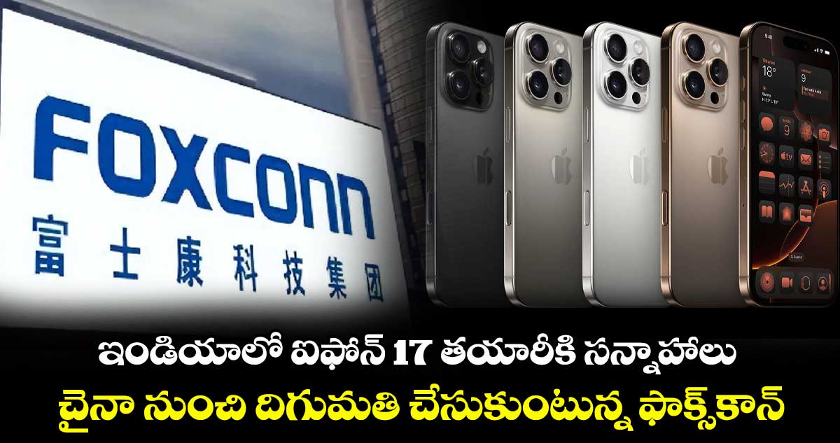 ఇండియాలో ఐఫోన్‌‌‌‌ 17 తయారీకి సన్నాహాలు .. చైనా నుంచి దిగుమతి చేసుకుంటున్న ఫాక్స్‌‌‌‌కాన్‌‌‌‌