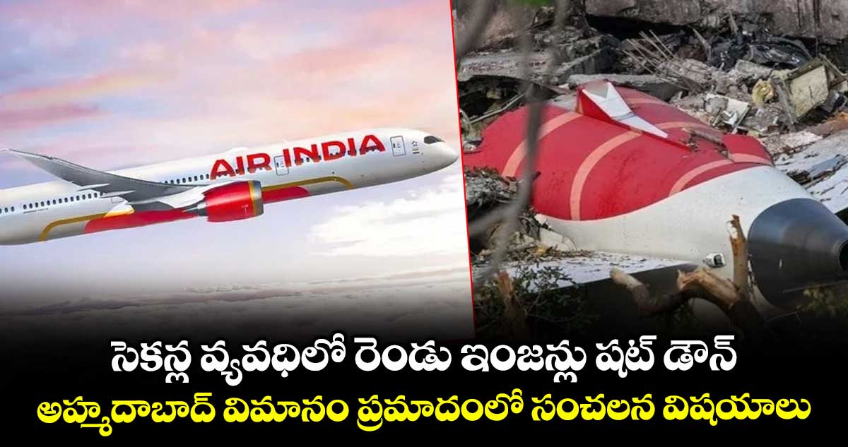 సెకన్ల వ్యవధిలో రెండు ఇంజన్లు షట్ డౌన్: అహ్మదాబాద్ విమానం ప్రమాదంలో సంచలన విషయాలు