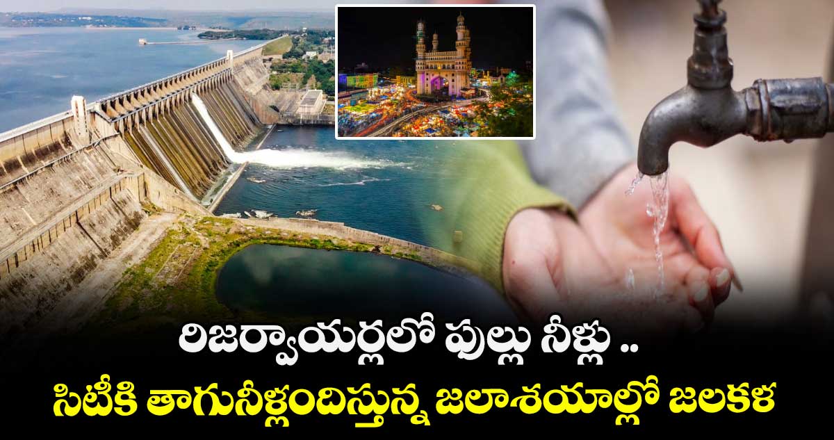 రిజర్వాయర్లలో ఫుల్లు నీళ్లు .. సిటీకి తాగునీళ్లందిస్తున్న జలాశయాల్లో జలకళ