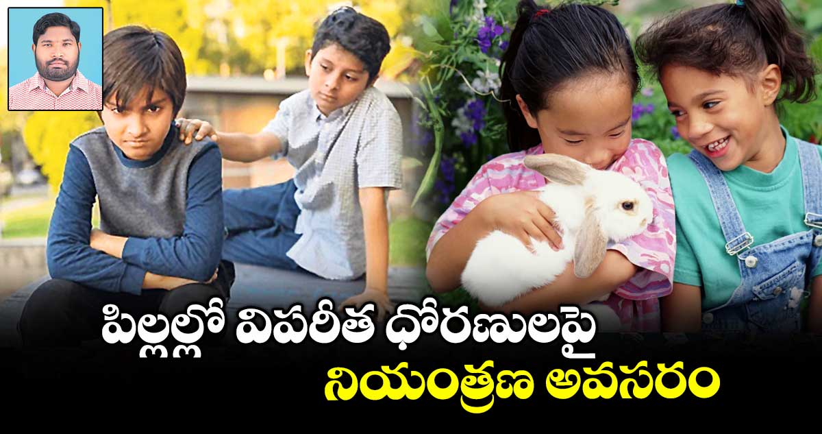 పిల్లల్లో విపరీత ధోరణులపై నియంత్రణ అవసరం