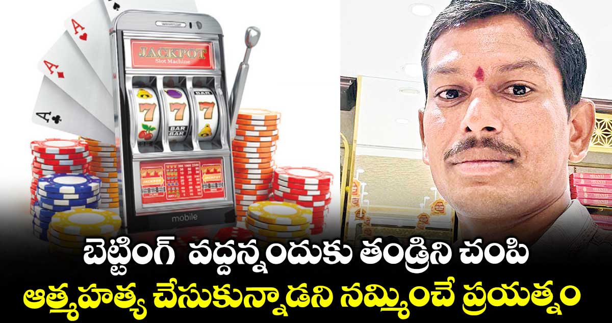 బెట్టింగ్  వద్దన్నందుకు తండ్రిని చంపి..ఆత్మహత్య చేసుకున్నాడని నమ్మించే ప్రయత్నం