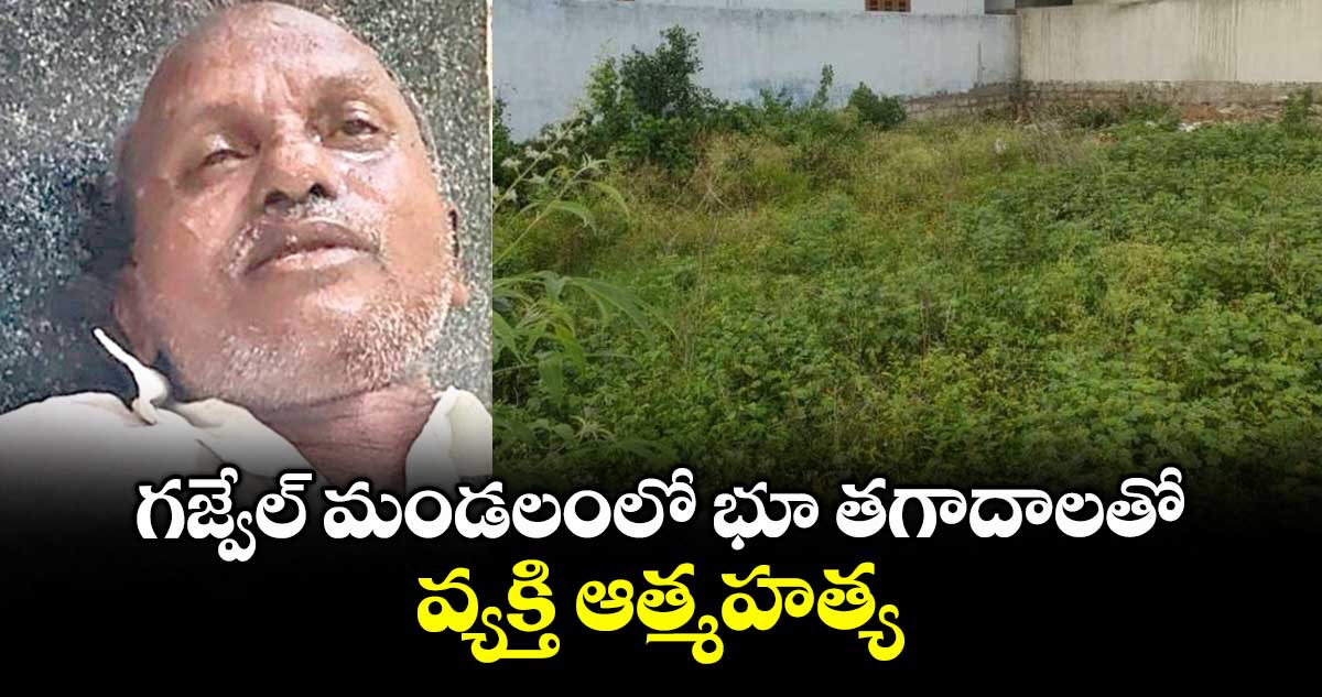 గజ్వేల్ మండలంలో భూ తగాదాలతో.. వ్యక్తి ఆత్మహత్య