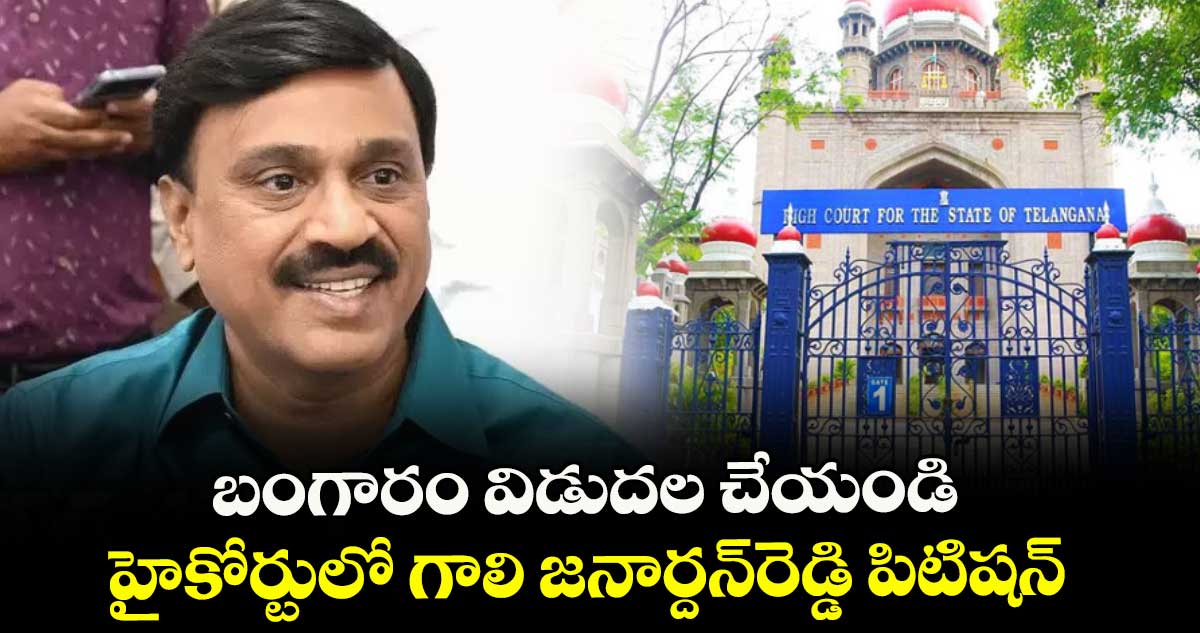 బంగారం విడుదల చేయండి .. హైకోర్టులో గాలి జనార్దన్‌‌‌‌‌‌‌‌రెడ్డి పిటిషన్‌‌‌‌‌‌‌‌