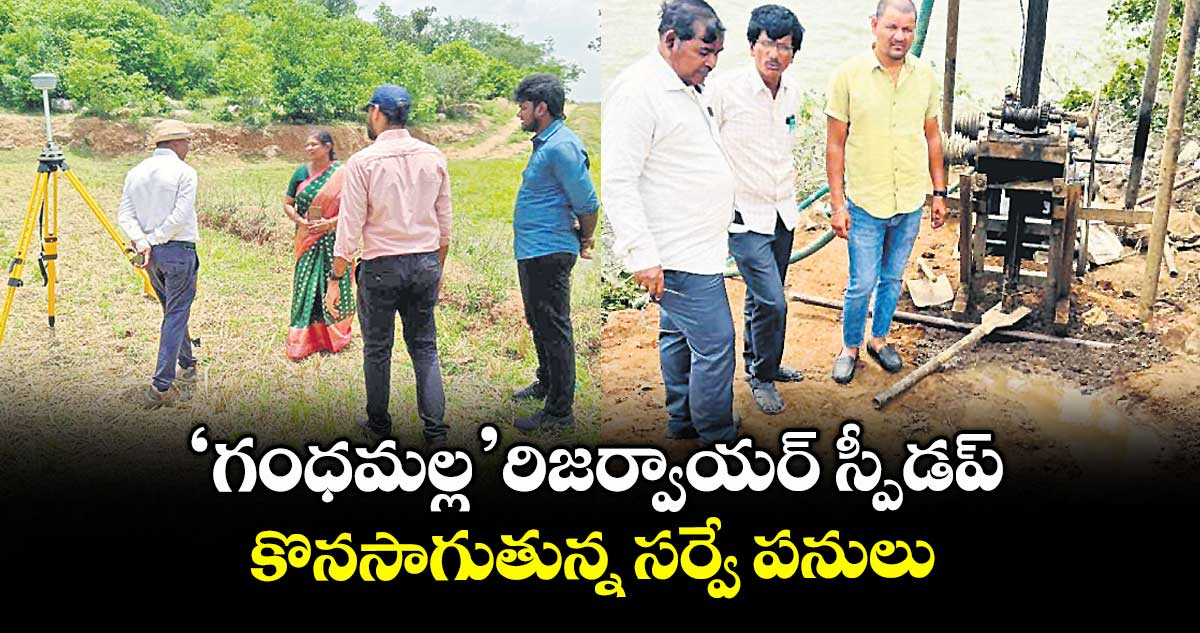 ‘గంధమల్ల’ రిజర్వాయర్ స్పీడప్ .. కొనసాగుతున్న సర్వే పనులు