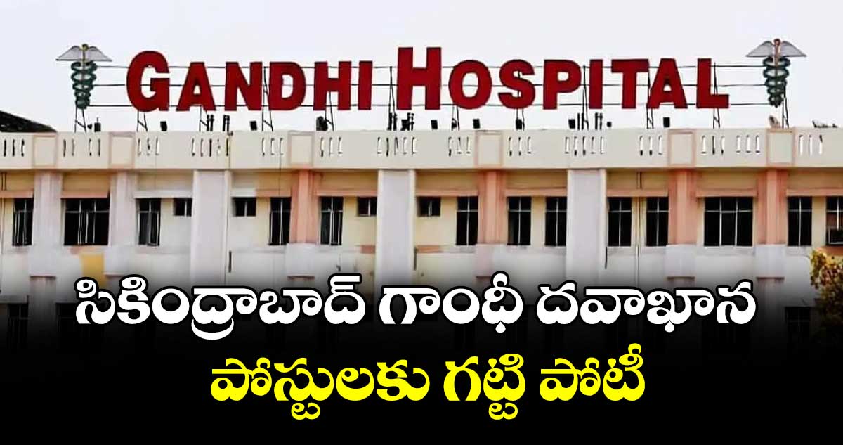 సికింద్రాబాద్ గాంధీ దవాఖాన పోస్టులకు గట్టి పోటీ