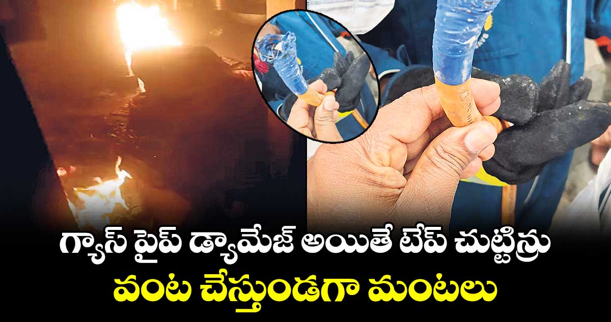 గ్యాస్ పైప్ డ్యామేజ్ అయితే టేప్ చుట్టిన్రు.. వంట చేస్తుండగా మంటలు
