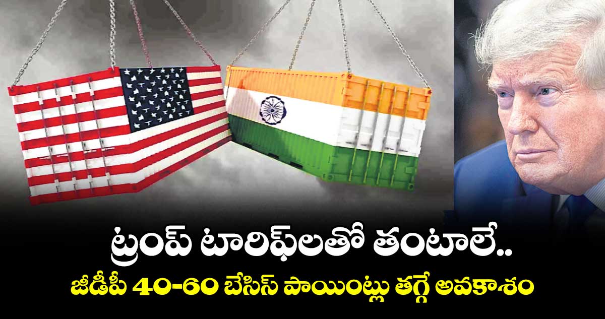 ట్రంప్ టారిఫ్లతో తంటాలే .. జీడీపీ 40-60 బేసిస్ పాయింట్లు తగ్గే అవకాశం