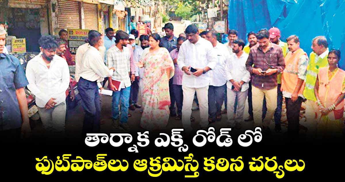 తార్నాక ఎక్స్ రోడ్ లో ఫుట్పాత్లు ఆక్రమిస్తే కఠిన చర్యలు : శ్రీలత శోభన్ రెడ్డి
