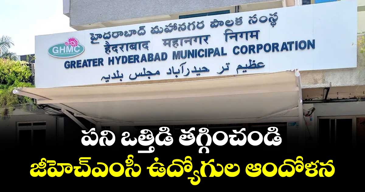 పని ఒత్తిడి తగ్గించండి..జీహెచ్ఎంసీ ఉద్యోగుల ఆందోళన