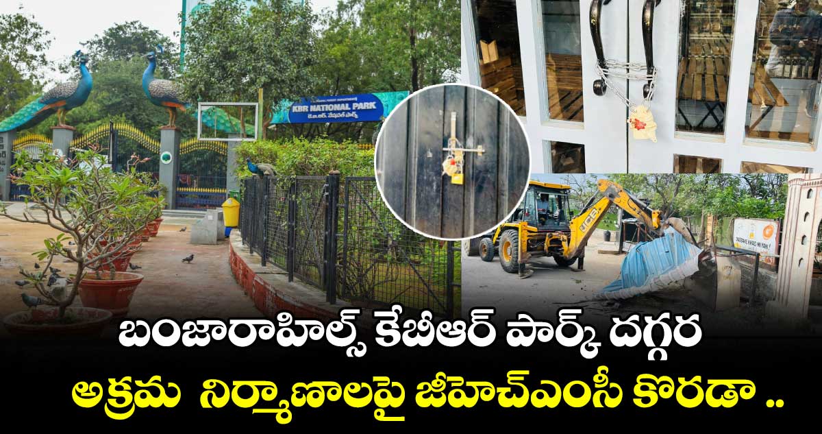 బంజారాహిల్స్ కేబీఆర్ పార్క్ దగ్గర అక్రమ నిర్మాణాలపై జీహెచ్ఎంసీ కొరడా ..