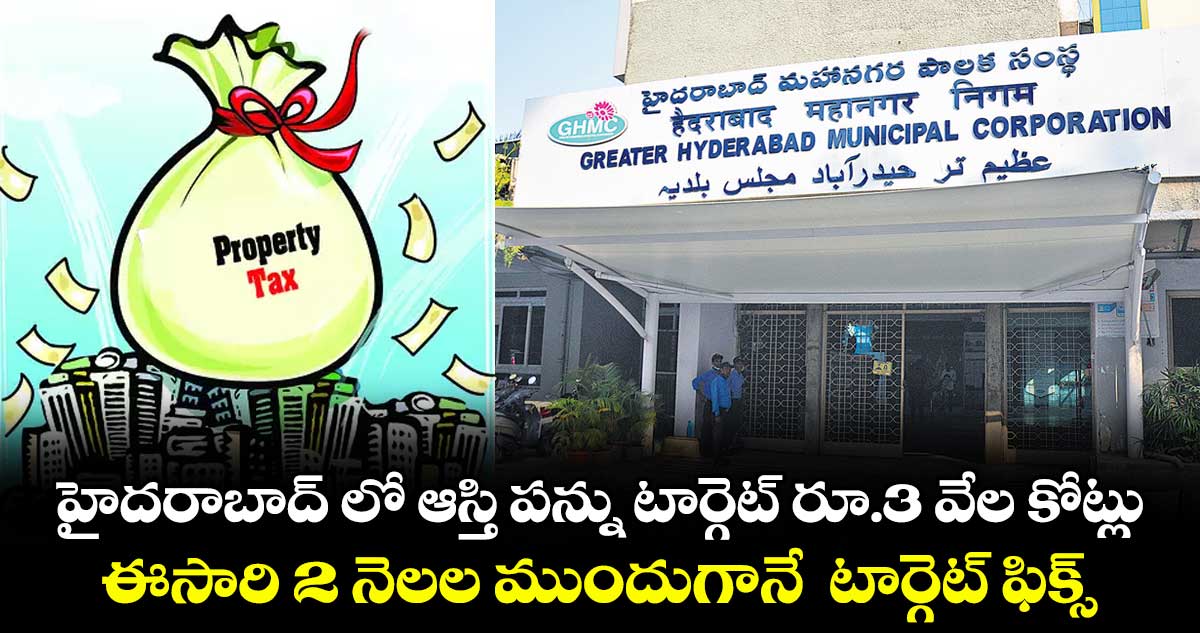 హైదరాబాద్ లో ఆస్తి పన్ను టార్గెట్ రూ.3 వేల కోట్లు .. ఈసారి 2 నెలల ముందుగానే టార్గెట్ ఫిక్స్