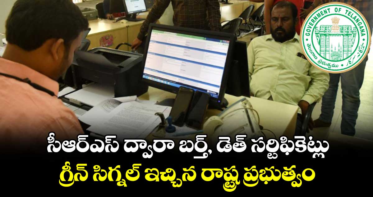 సీఆర్ఎస్ ద్వారా బర్త్, డెత్ సర్టిఫికెట్లు .. గ్రీన్ సిగ్నల్ ఇచ్చిన రాష్ట్ర ప్రభుత్వం