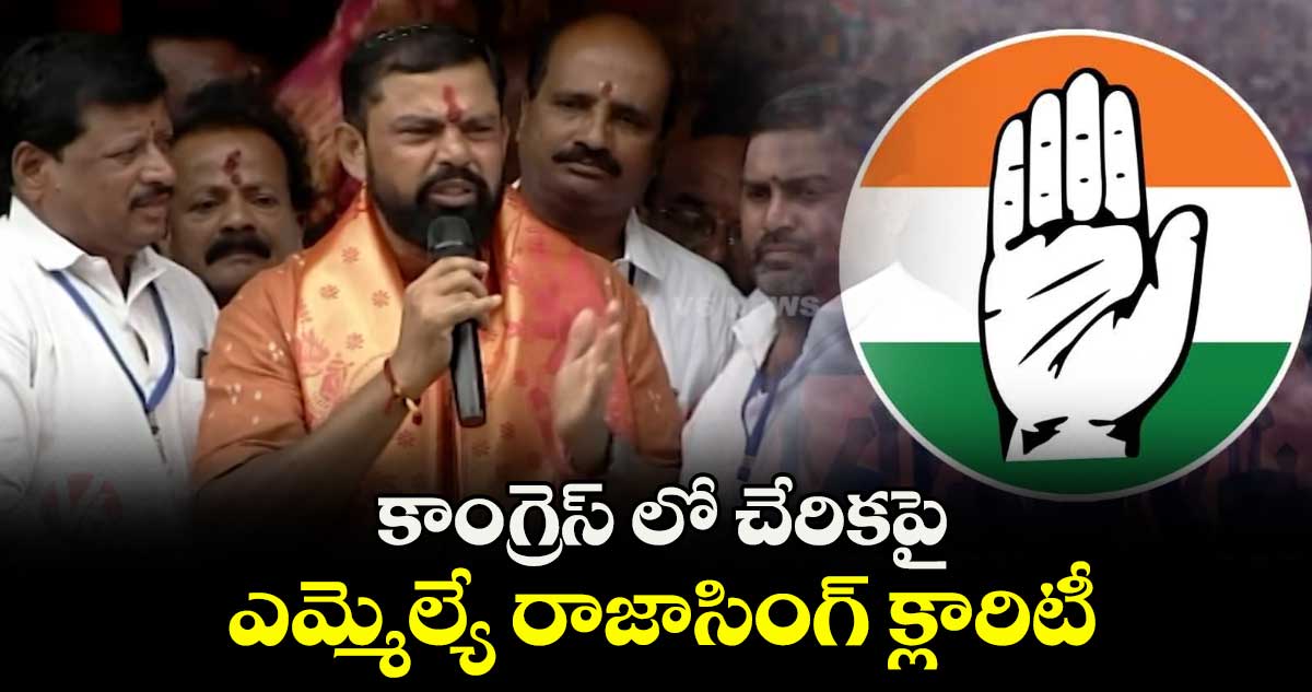 కాంగ్రెస్ లో చేరికపై ఎమ్మెల్యే రాజాసింగ్ క్లారిటీ