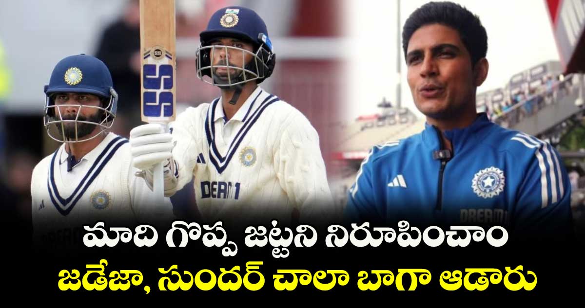 మాది గొప్ప జట్టని నిరూపించాం.. జడేజా, సుందర్ చాలా బాగా ఆడారు: గిల్