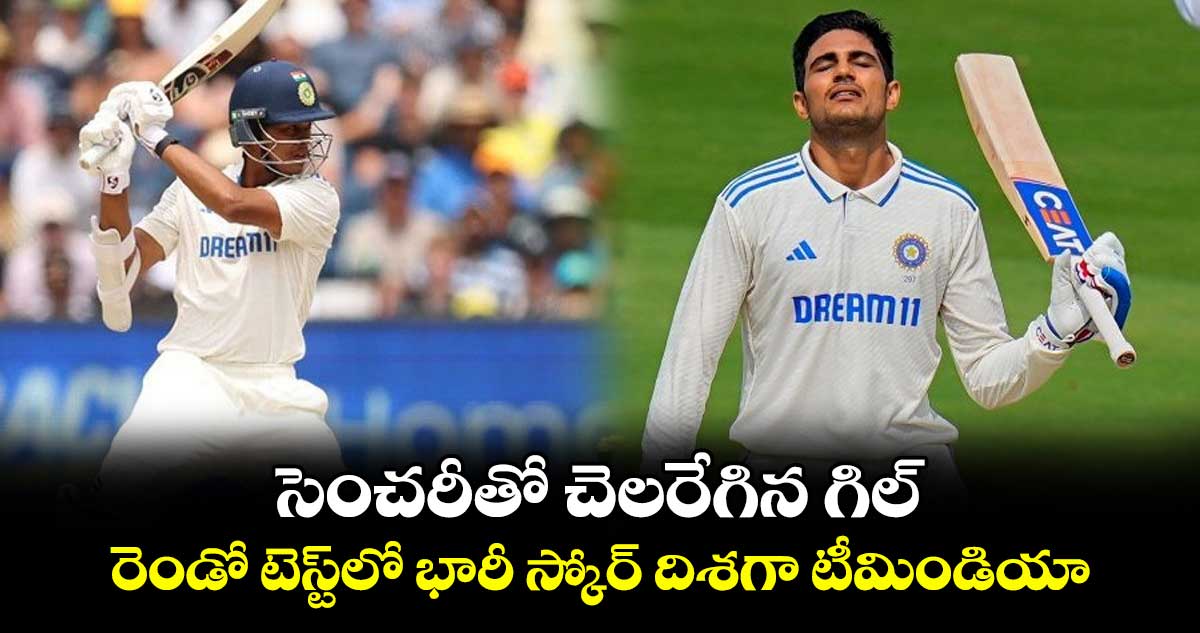 IND vs ENG: సెంచరీతో చెలరేగిన గిల్.. రెండో టెస్ట్‎లో భారీ స్కోర్ దిశగా టీమిండియా