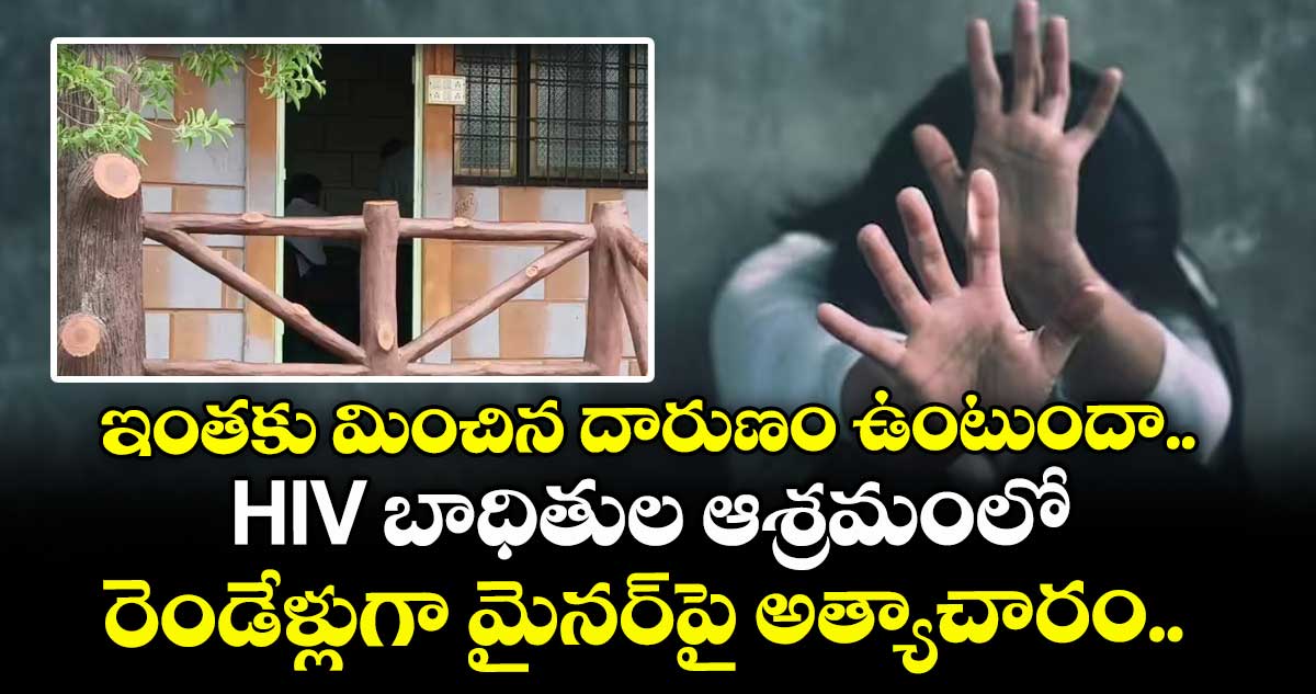 ఇంతకు మించిన దారుణం ఉంటుందా.. HIV బాధితుల ఆశ్రమంలో రెండేళ్లుగా మైనర్⁭పై అత్యాచారం.. 