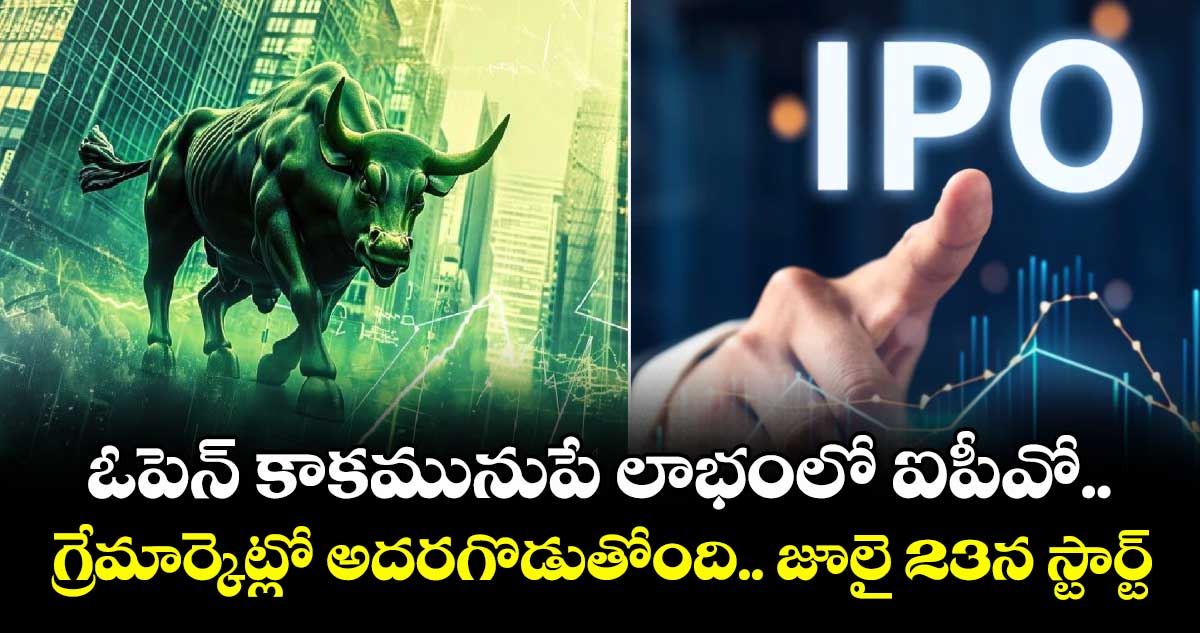 IPO News: ఓపెన్ కాకమునుపే లాభంలో ఐపీవో.. గ్రేమార్కెట్లో అదరగొడుతోంది.. జూలై 23న స్టార్ట్!