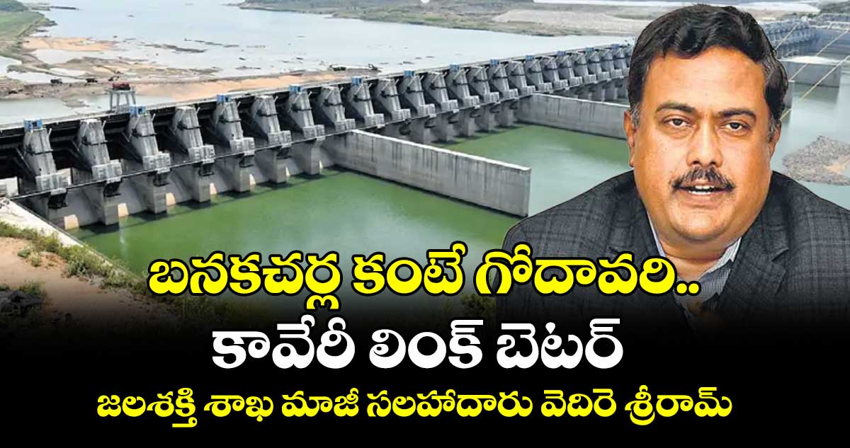 బనకచర్ల కంటే గోదావరి.. కావేరీ లింక్ బెటర్ : జలశక్తి శాఖ మాజీ సలహాదారు వెదిరె శ్రీరామ్