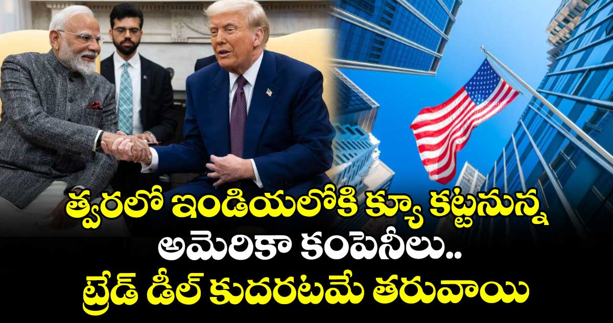 త్వరలో ఇండియలోకి క్యూ కట్టనున్న అమెరికా కంపెనీలు.. ట్రేడ్ డీల్ కుదరటమే తరువాయి: ట్రంప్