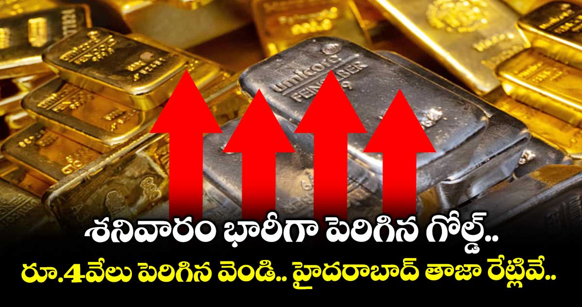 Gold Rate: శనివారం భారీగా పెరిగిన గోల్డ్..  రూ.4వేలు పెరిగిన వెండి.. హైదరాబాద్ తాజా రేట్లివే..