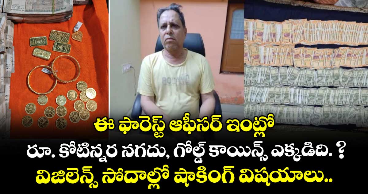ఈ ఫారెస్ట్ ఆఫీసర్ ఇంట్లో రూ. కోటిన్నర నగదు, గోల్డ్ కాయిన్స్ ఎక్కడిది. ? విజిలెన్స్ సోదాల్లో షాకింగ్ విషయాలు..