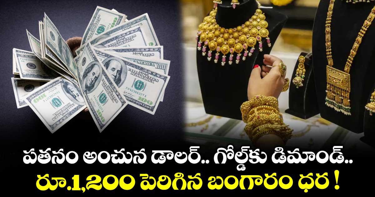 పతనం అంచున డాలర్.. గోల్డ్⁭కు డిమాండ్.. రూ.1,200 పెరిగిన బంగారం ధర !