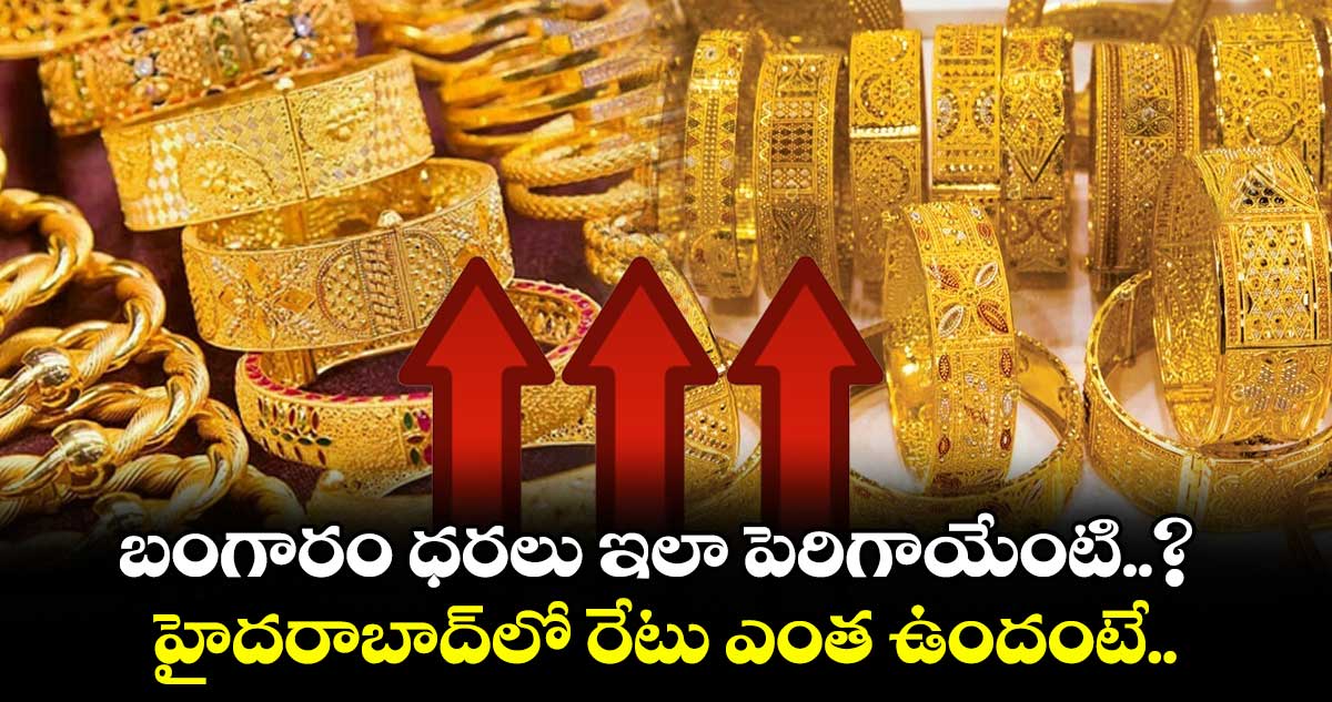 బంగారం ధరలు ఇలా పెరిగాయేంటి..? హైదరాబాద్లో రేటు ఎంత ఉందంటే..