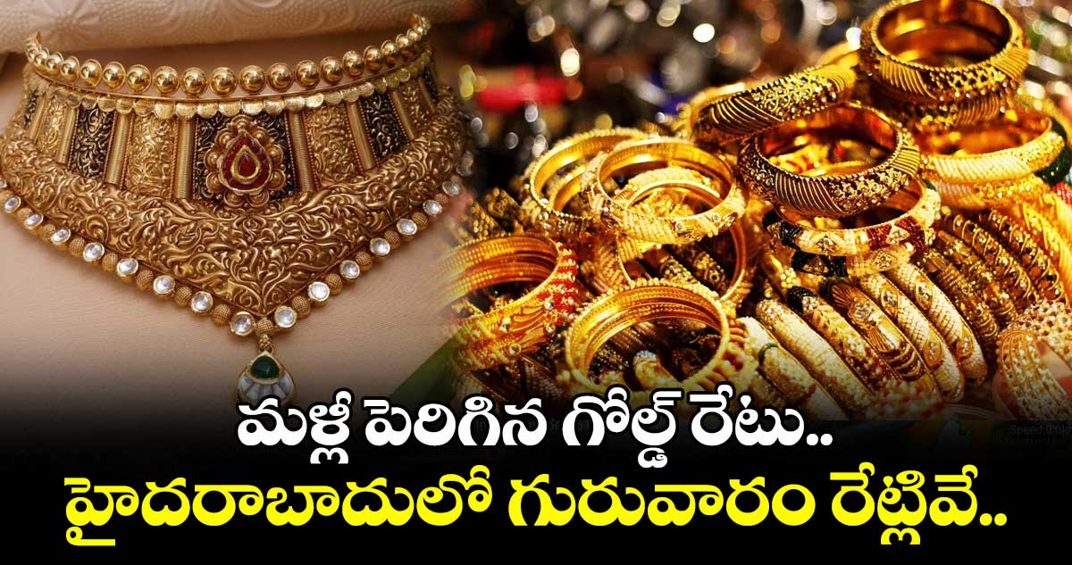 Gold Rate: మళ్లీ పెరిగిన గోల్డ్ రేటు.. హైదరాబాదులో గురువారం రేట్లివే..