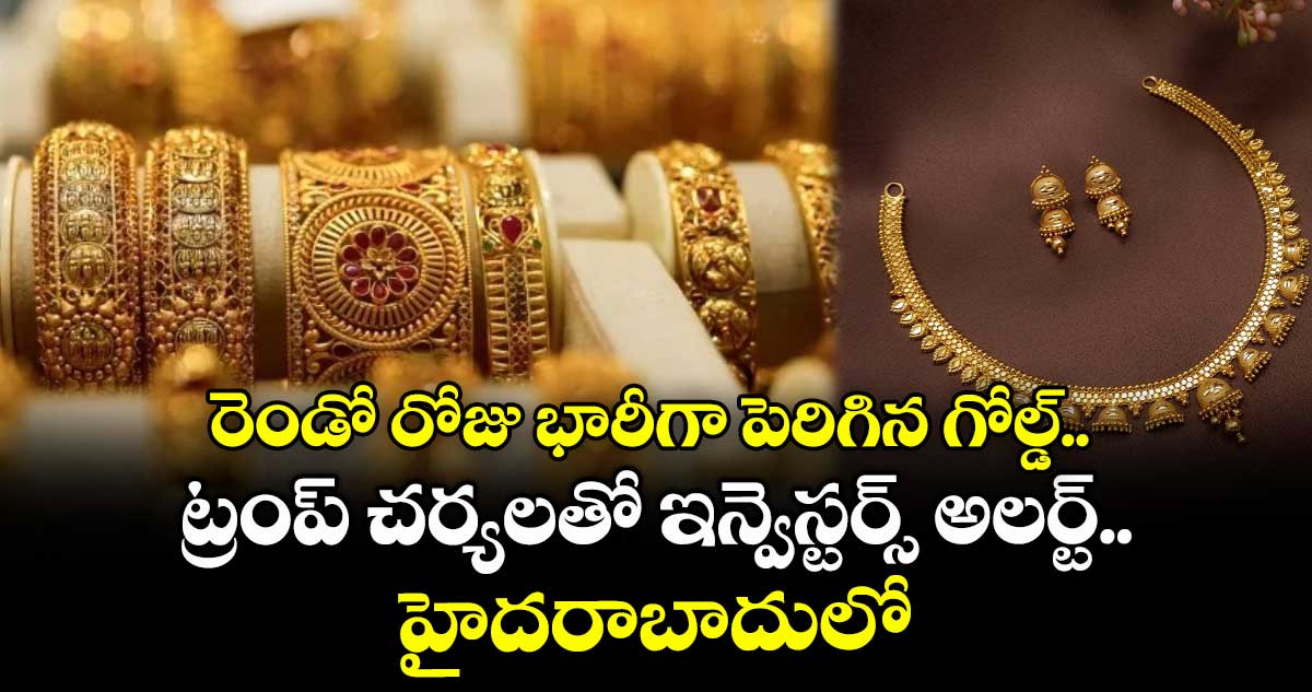 Gold Rate: రెండో రోజు భారీగా పెరిగిన గోల్డ్.. ట్రంప్ చర్యలతో ఇన్వెస్టర్స్ అలర్ట్.. హైదరాబాదులో