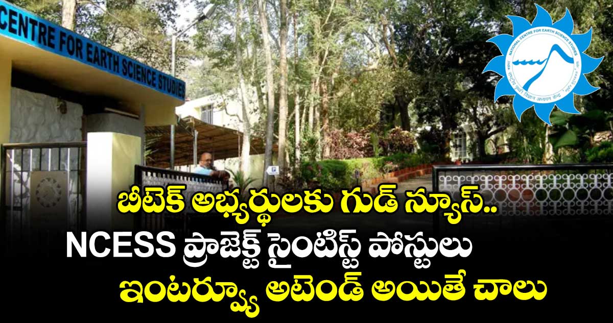  బీటెక్  అభ్యర్థులకు గుడ్ న్యూస్.. NCESS ప్రాజెక్ట్ సైంటిస్ట్ పోస్టులు.. ఇంటర్వ్యూ అటెండ్ అయితే చాలు