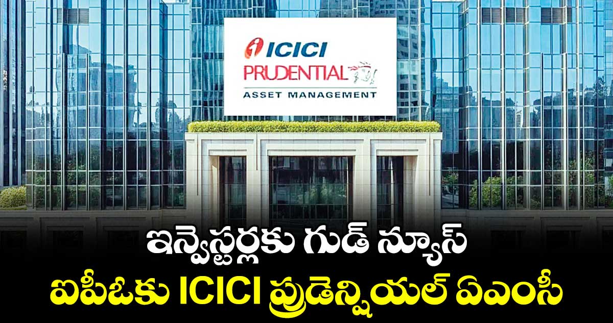 ఇన్వెస్టర్లకు గుడ్ న్యూస్.. ఐపీఓకు ICICI ప్రుడెన్షియల్ ఏఎంసీ 