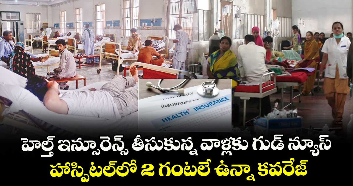 హెల్త్ ఇన్సూరెన్స్ తీసుకున్న వాళ్లకు గుడ్ న్యూస్.. హాస్పిటల్లో 2 గంటలే ఉన్నా కవరేజ్