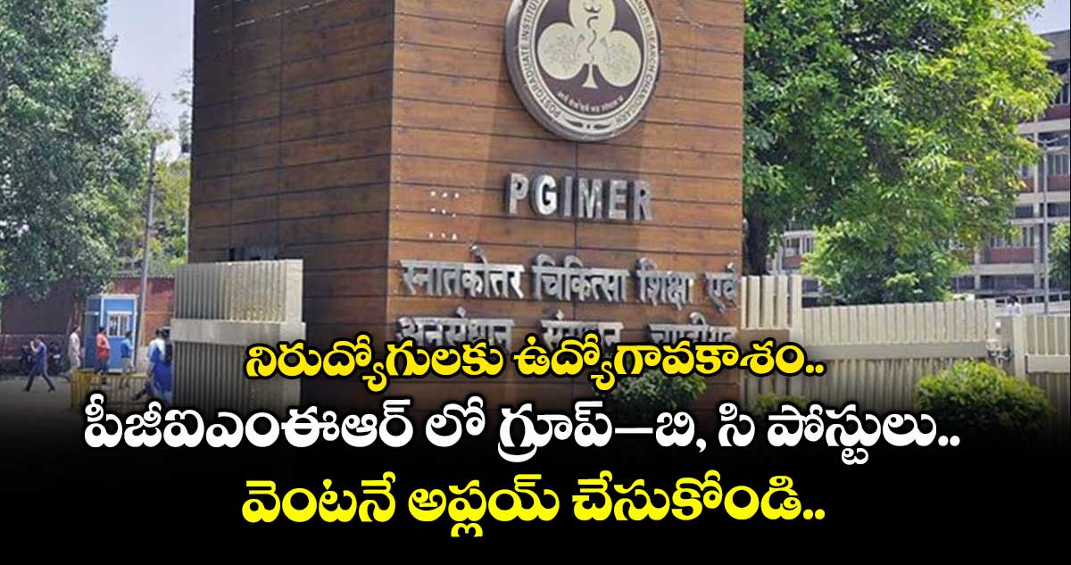 నిరుద్యోగులకు ఉద్యోగావకాశం.. పీజీఐఎంఈఆర్ లో గ్రూప్–బి, సి పోస్టులు.. వెంటనే అప్లయ్ చేసుకోండి..