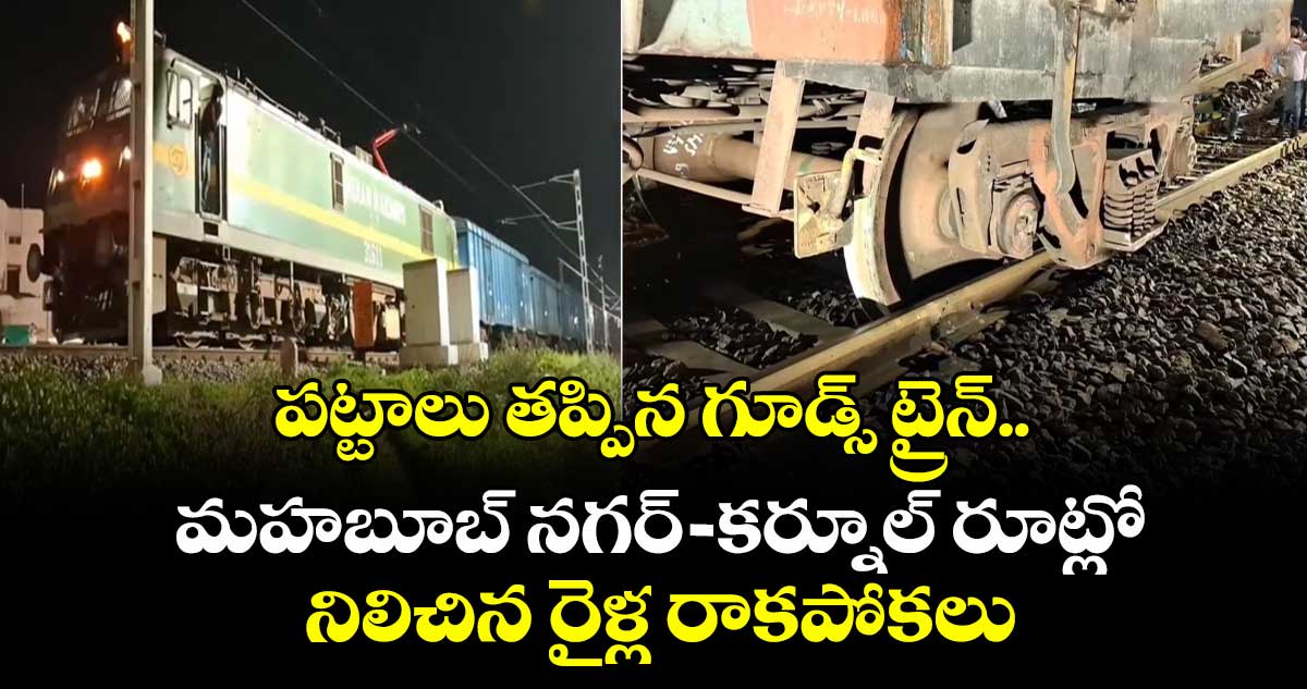 పట్టాలు తప్పిన గూడ్స్ ట్రైన్.. మహబూబ్ నగర్-కర్నూల్ రూట్లో నిలిచిన రైళ్ల రాకపోకలు