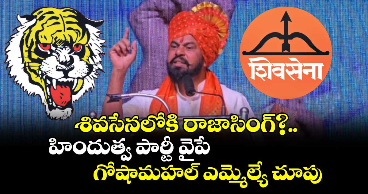 శివసేనలోకి  రాజాసింగ్?..  హిందుత్వ పార్టీ వైపే గోషామహల్ ఎమ్మెల్యే చూపు 