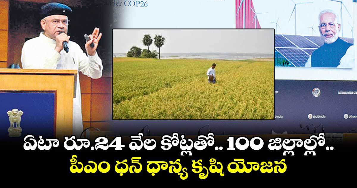 ఏటా రూ.24 వేల కోట్లతో 100 జిల్లాల్లో.. పీఎం ధన్ ధాన్య కృషి యోజన