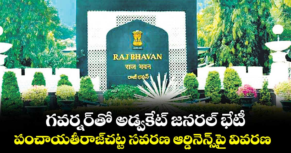 గవర్నర్తో అడ్వకేట్ జనరల్ భేటీ .. పంచాయతీరాజ్చట్ట సవరణ ఆర్డినెన్స్పై వివరణ