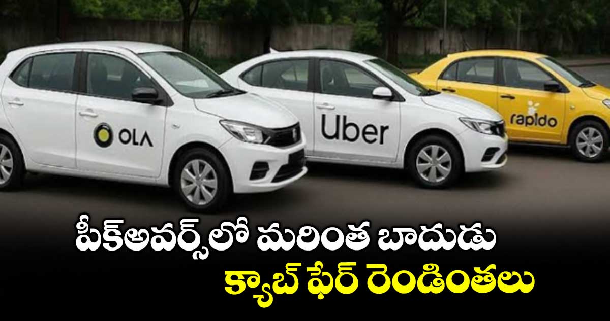 పీక్అవర్స్‌‌‌‌లో మరింత బాదుడు.. క్యాబ్ ఫేర్ రెండింతలు 