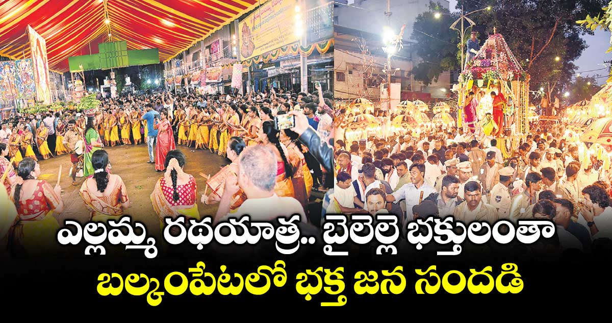ఎల్లమ్మ రథయాత్ర.. బైలెల్లె భక్తులంతా.. బల్కంపేటలో భక్త జన సందడి  