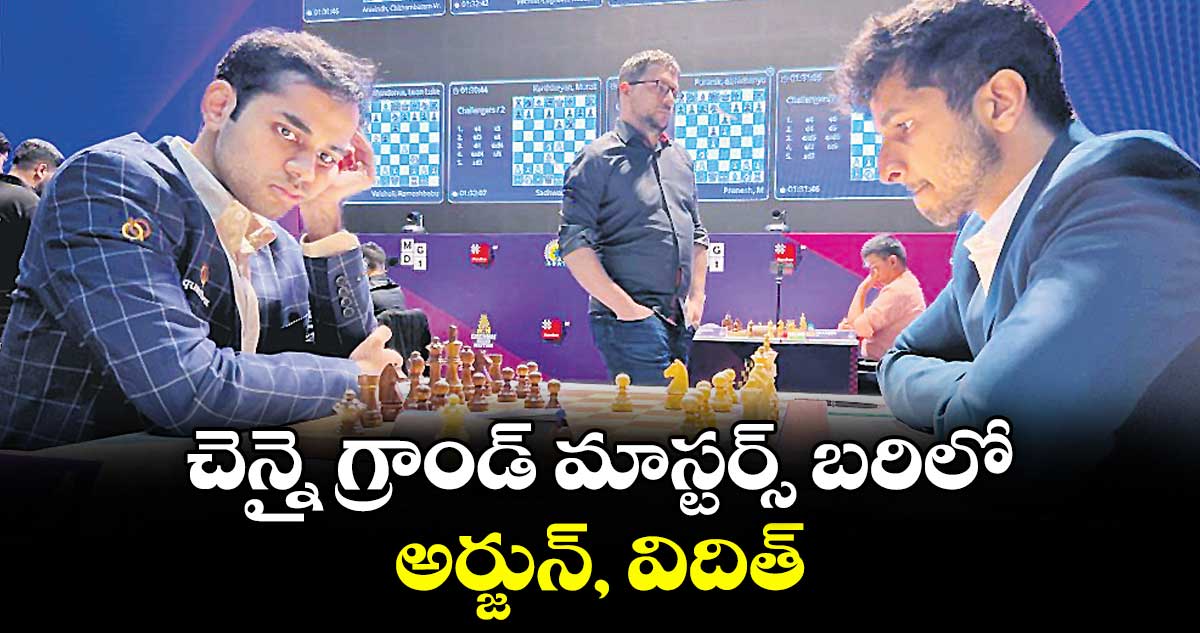 చెన్నై గ్రాండ్ మాస్టర్స్ బరిలో అర్జున్, విదిత్